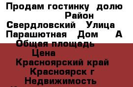 Продам гостинку (долю) 650 000 › Район ­ Свердловский › Улица ­ Парашютная › Дом ­ 9 А › Общая площадь ­ 16 › Цена ­ 650 000 - Красноярский край, Красноярск г. Недвижимость » Квартиры продажа   . Красноярский край